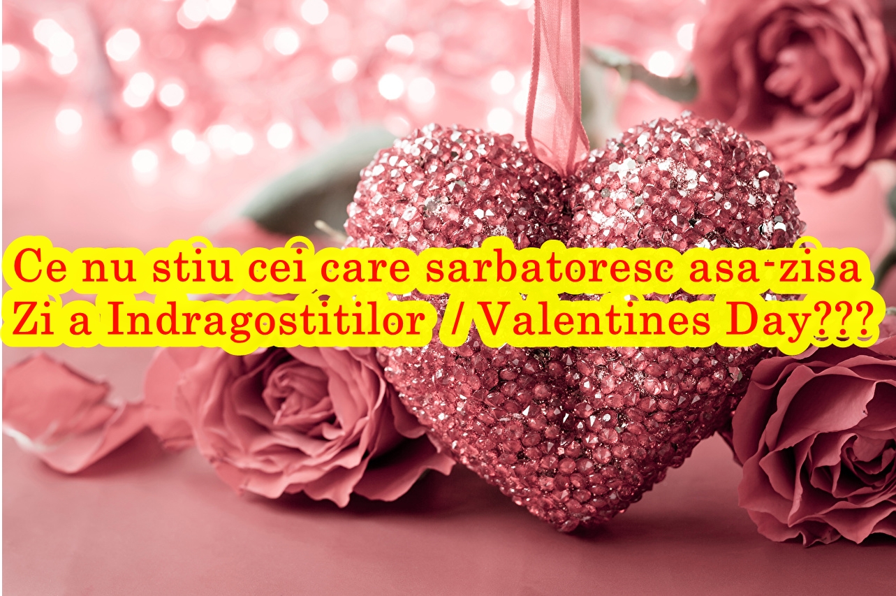Valentines Day. Ce nu știu cei care sărbătoresc așa-zisă ''Zi a Îndrăgostiților''
